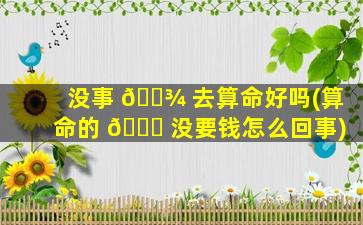 没事 🌾 去算命好吗(算命的 🐛 没要钱怎么回事)